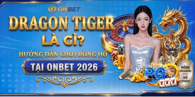Dragon Tiger Là Gì? Hướng Dẫn Chơi Rồng Hổ Tại Onbet 2026